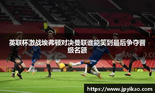 英联杯激战埃弗顿对决曼联谁能笑到最后争夺晋级名额